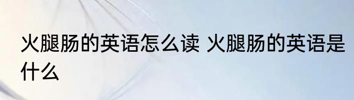 火腿肠的英语怎么读 火腿肠的英语是什么