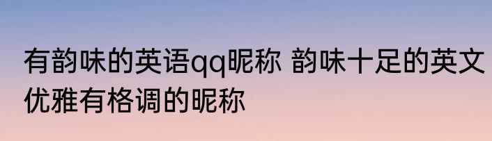 有韵味的英语qq昵称 韵味十足的英文优雅有格调的昵称