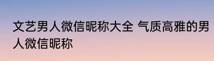 文艺男人微信昵称大全 气质高雅的男人微信昵称