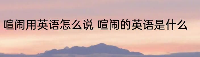 喧闹用英语怎么说 喧闹的英语是什么