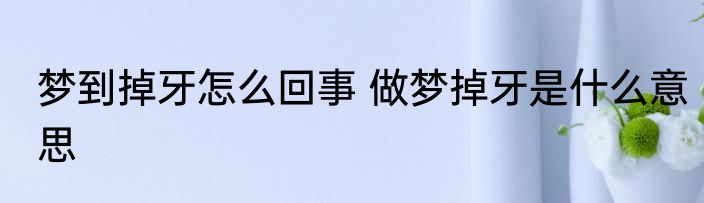 梦到掉牙怎么回事 做梦掉牙是什么意思