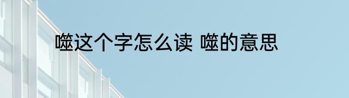 噬这个字怎么读 噬的意思