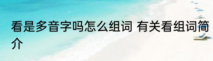看是多音字吗怎么组词 有关看组词简介