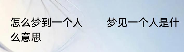 怎么梦到一个人 　　梦见一个人是什么意思
