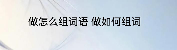做怎么组词语 做如何组词