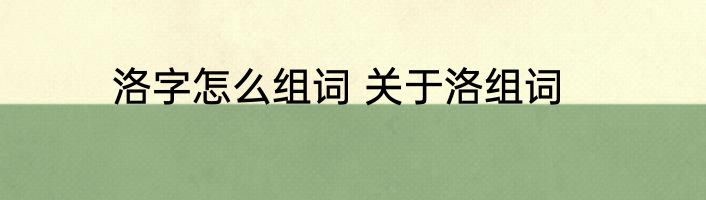 洛字怎么组词 关于洛组词