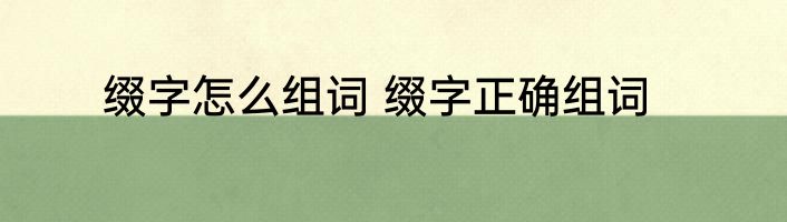缀字怎么组词 缀字正确组词