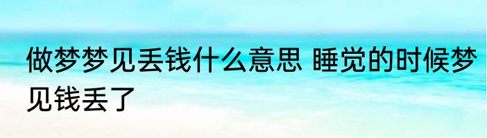 做梦梦见丢钱什么意思 睡觉的时候梦见钱丢了