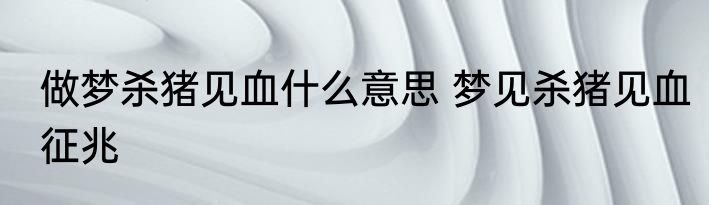做梦杀猪见血什么意思 梦见杀猪见血征兆