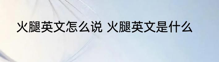 火腿英文怎么说 火腿英文是什么