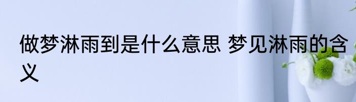 做梦淋雨到是什么意思 梦见淋雨的含义