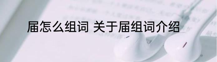 届怎么组词 关于届组词介绍