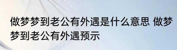 做梦梦到老公有外遇是什么意思 做梦梦到老公有外遇预示
