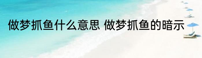 做梦抓鱼什么意思 做梦抓鱼的暗示