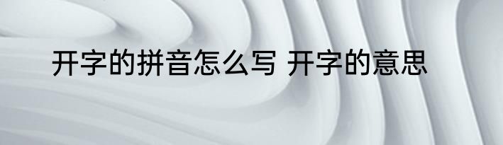 开字的拼音怎么写 开字的意思