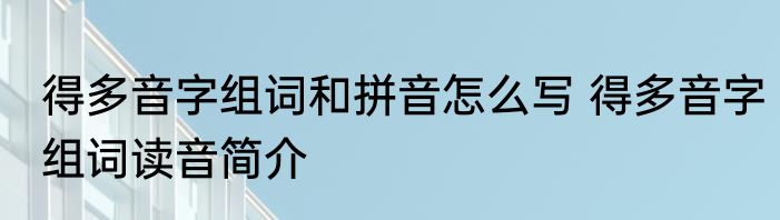 得多音字组词和拼音怎么写 得多音字组词读音简介