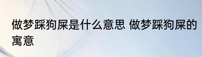 做梦踩狗屎是什么意思 做梦踩狗屎的寓意