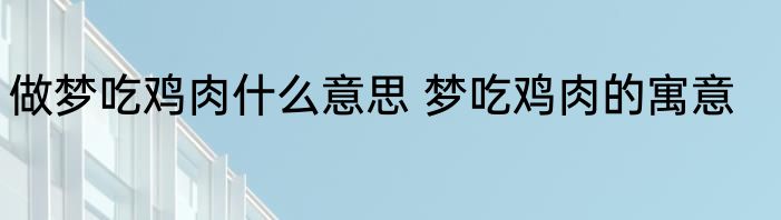 做梦吃鸡肉什么意思 梦吃鸡肉的寓意