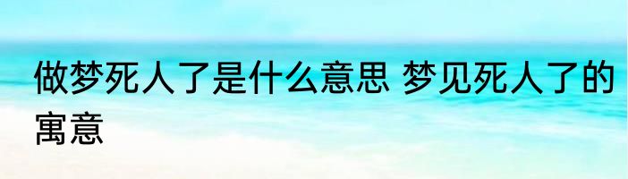 做梦死人了是什么意思 梦见死人了的寓意