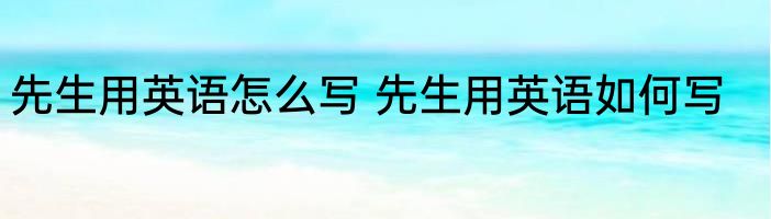 先生用英语怎么写 先生用英语如何写