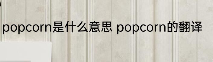 popcorn是什么意思 popcorn的翻译
