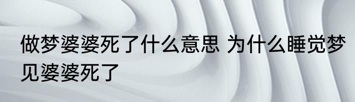 做梦婆婆死了什么意思 为什么睡觉梦见婆婆死了