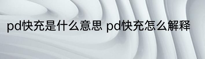 pd快充是什么意思 pd快充怎么解释