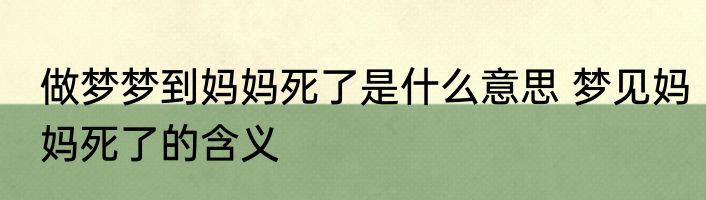 做梦梦到妈妈死了是什么意思 梦见妈妈死了的含义