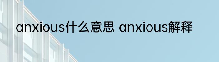 anxious什么意思 anxious解释