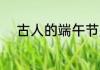 古人的端午节是什么 端午节介绍