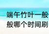 端午竹叶一般什么时候刷 端午竹叶一般哪个时间刷