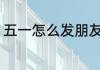 五一怎么发朋友圈 五一如何发朋友圈
