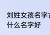 刘姓女孩名字古风文雅 刘姓的女孩叫什么名字好