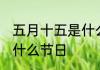 五月十五是什么节日 每年五月十五是什么节日