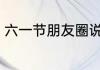 六一节朋友圈说说 六一发什么朋友圈