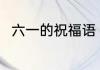 六一的祝福语 六一的祝福语有哪些