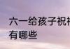 六一给孩子祝福语 六一给孩子祝福语有哪些
