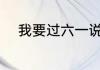 我要过六一说说 六一朋友圈说说