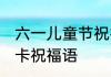 六一儿童节祝福和希望 六一儿童节贺卡祝福语