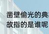 凿壁偷光的典故是说谁 凿壁偷光的典故指的是谁呢