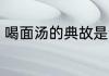 喝面汤的典故是谁 喝面汤的典故由来