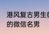 港风复古男生微信昵称 古风淡雅脱俗的微信名男