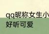 qq昵称女生小清新文艺 昵称女生简短好听可爱