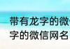 带有龙字的微信昵称复古的 好听带龙字的微信网名