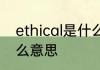 ethical是什么意思 ethical英语是什么意思