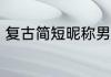 复古简短昵称男生四字 复古四字网名