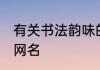 有关书法韵味的昵称 有关书法韵味的网名
