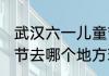 武汉六一儿童节去哪玩 武汉六一儿童节去哪个地方玩