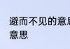 避而不见的意思 怎么理解避而不见的意思