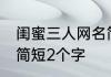 闺蜜三人网名简短文艺 三人闺蜜网名简短2个字